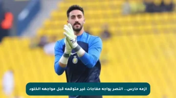 أزمة حارس.. النصر يواجه مفاجآت غير متوقعة قبل مواجهة الخلود